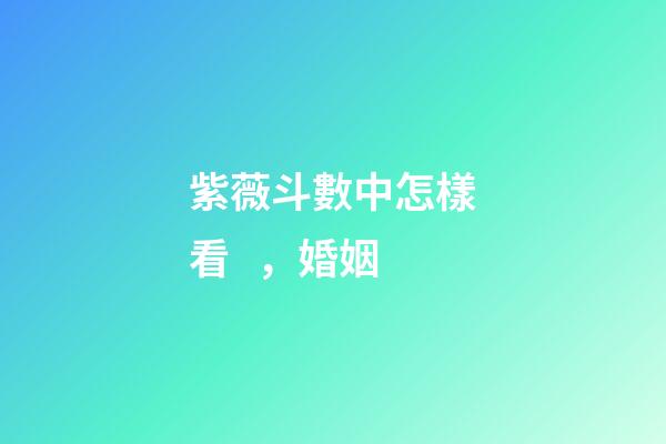 紫薇斗數中怎樣看，婚姻